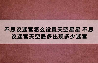 不思议迷宫怎么设置天空星星 不思议迷宫天空最多出现多少迷宫